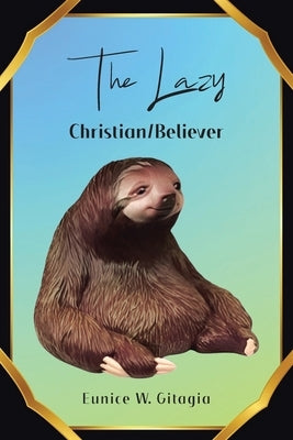 The Lazy Christian/Believer by Gitagia, Eunice W.