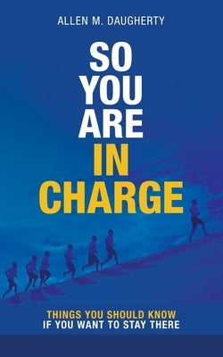 So You Are in Charge: Things You Should Know If You Want to Stay There by Daugherty, Allen M.