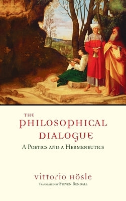 The Philosophical Dialogue: A Poetics and a Hermeneutics by Hösle, Vittorio