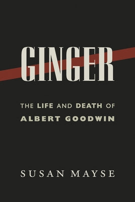 Ginger: The Life and Death of Albert Goodwin by Susan, Mayse