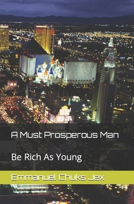 A Must Prosperous Man: Be Rich As Young by Jex, Emmanuel Chuks