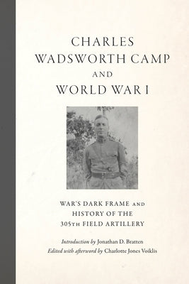 Charles Wadsworth Camp and World War I: War's Dark Frame and History of the 305th Field Artillery by Camp, Charles Wadsworth