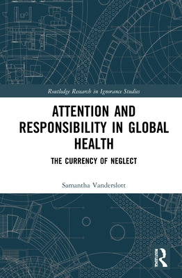 Attention and Responsibility in Global Health: The Currency of Neglect by Vanderslott, Samantha
