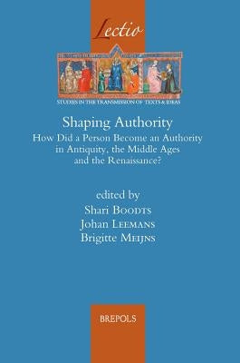 Shaping Authority: How Did a Person Become an Authority in Antiquity, the Middle Ages and the Renaissance? by Boodts, Shari