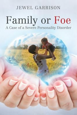 Family or Foe: A Case of a Severe Personality Disorder by Garrison, Jewel