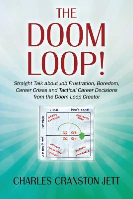 The DOOM LOOP! Straight Talk about Job Frustration, Boredom, Career Crises and Tactical Career Decisions from the Doom Loop Creator. by Jett, Charles Cranston