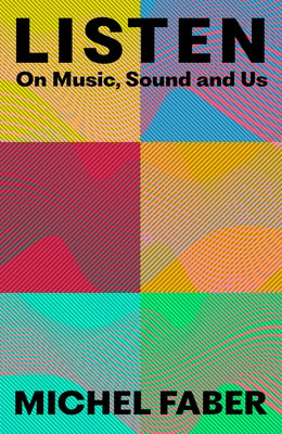 Listen: On Music, Sound and Us by Faber, Michel
