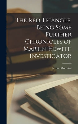The red Triangle, Being Some Further Chronicles of Martin Hewitt, Investigator by Morrison, Arthur