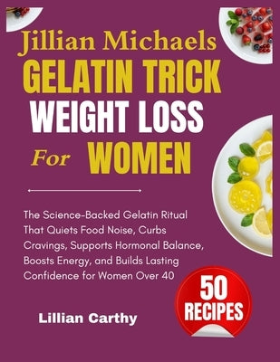 Jillian Michaels Gelatin Trick for Weight Loss for Women: The Science-Backed Gelatin Ritual That Quiets Food Noise, Curbs Cravings, Supports Hormonal by Clark Micheals, Jillian
