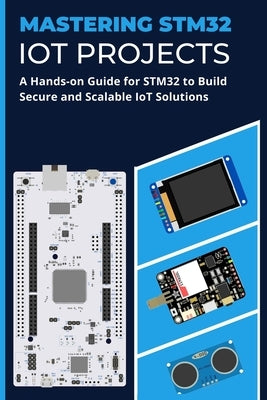 Mastering Stm32 Iot Projects: A Hands-on Guide for STM32 to Build Secure and Scalable IoT Solutions by Selvam, Janani