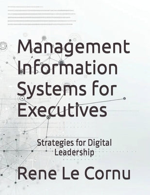 Management Information Systems for Executives: Strategies for Digital Leadership by Le Cornu, Rene