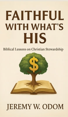 Faithful with What's His: Biblical Lessons on Christian Stewardship by Odom, Jeremy W.
