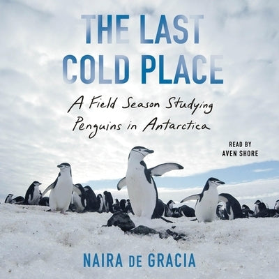 The Last Cold Place: A Field Season Studying Penguins in Antarctica by Gracia, Naira de