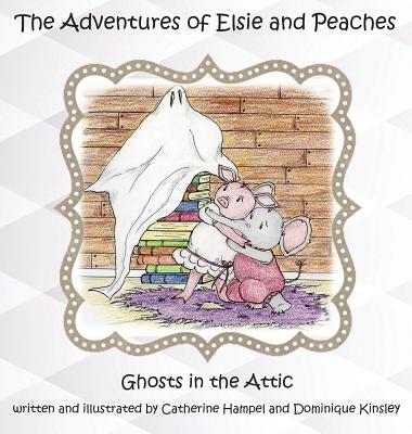 The Adventues of Elsie and Peaches: Ghosts in the Attic by Hampel, Catherine