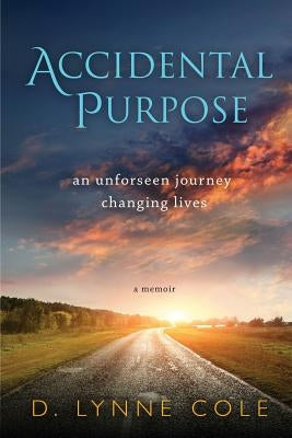 Accidental Purpose: An Unforeseen Journey Changing Lives by Cole, D. Lynne