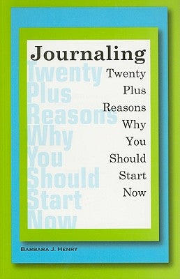 Journaling: Twenty Plus Reasons Why You Should Start Now by Henry, Barbara J.