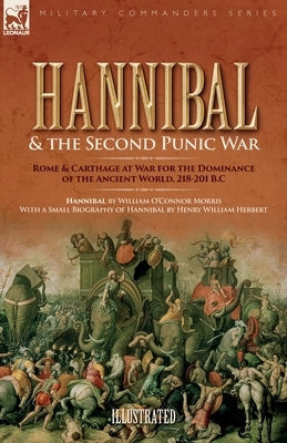 Hannibal & the Second Punic War: Roman & Carthage at War for the Dominance of the Ancient World, 218-201 B.C. by Morris, William O.