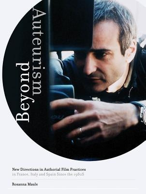 Beyond Auteurism: New Directions in Authorial Film Practices in France, Italy and Spain Since the 1980s by Maule, Rosanna