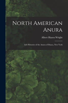 North American Anura: Life-Histories of the Anura of Ithaca, New York by Wright, Albert Hazen
