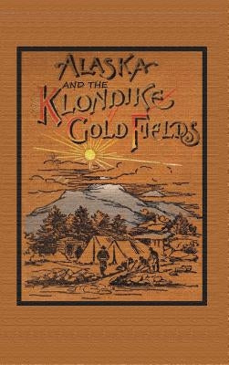 Alaska and the Klondike Goldfields by Harris, A. C.