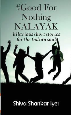 #GoodForNothingNALAYAK: hilarious short stories for the Indian soul by Iyer, Shiva Shankar