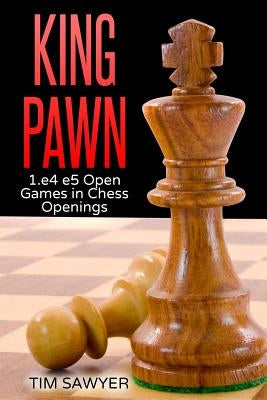 King Pawn: 1.e4 e5 Open Games in Chess Openings by Sawyer, Tim