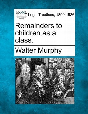 Remainders to Children as a Class. by Murphy, Walter