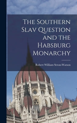 The Southern Slav Question and the Habsburg Monarchy by Seton-Watson, Robert William