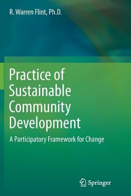 Practice of Sustainable Community Development: A Participatory Framework for Change by Flint, R. Warren