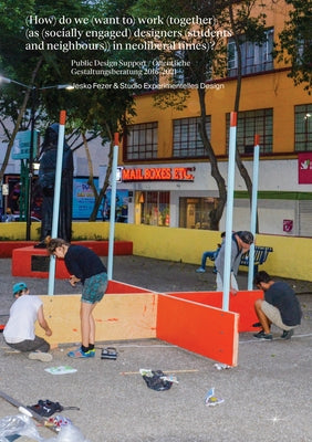(How) Do We (Want To) Work (Together) (as (Socially Engaged) Designers (Students and Neighbours)) in Neoliberal Times)?: Design Support / Öffentliche by Fezer, Jesko