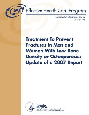 Treatment To Prevent Fractures in Men and Women With Low Bone Density or Osteoporosis: Update of a 2007 Report: Comparative Effectiveness Review Numbe by And Quality, Agency for Healthcare Resea