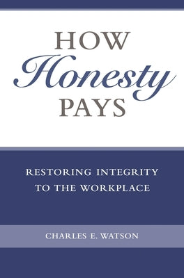 How Honesty Pays: Restoring Integrity to the Workplace by Watson, Charles