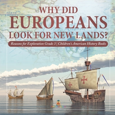 Why Did Europeans Look for New Lands? Reasons for Exploration Grade 3 Children's American History Books by Baby Professor