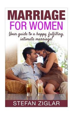 Marriage for Women: Your Guide to a Happy, Fulfilling, Intimate Marriage! by Ziglar, Stefan