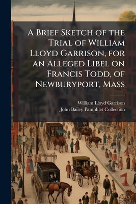 A Brief Sketch of the Trial of William Lloyd Garrison, for an Alleged Libel on Francis Todd, of Newburyport, Mass by Garrison, William Lloyd