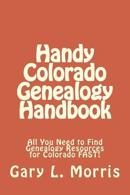 Handy Colorado Genealogy Handbook: All You Need to Find Genealogy Resources for Colorado FAST! by Morris, Gary L.