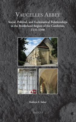 Vaucelles Abbey: Social, Political, and Ecclesiastical Relationships in the Borderland Region of the Cambresis, 1131-1300 by Salzer, Kathryn