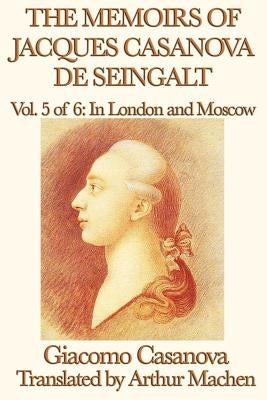 The Memoirs of Jacques Casanova de Seingalt Vol. 5 in London and Moscow by Casanova, Giacomo
