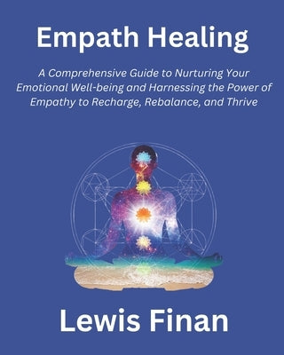 Empath Healing: A Comprehensive Guide to Nurturing Your Emotional Well-being and Harnessing the Power of Empathy to Recharge, Rebalance, and Thrive by Finan, Lewis