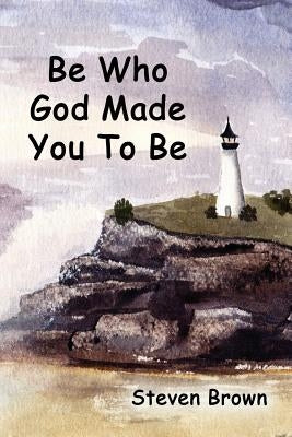 Be Who God Made You To Be by Brown, Steven