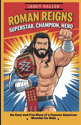 Roman Reigns: SUPERSTAR, CHAMPION, HERO: An Easy and Fun Story of a Famous American Wrestler for Kids by Haller, Janet