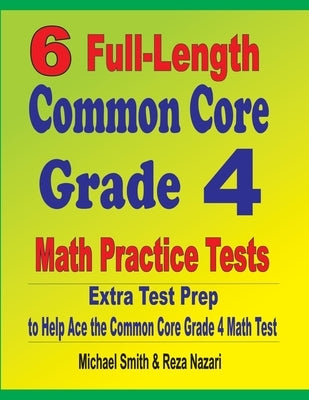 6 Full-Length Common Core Grade 4 Math Practice Tests: Extra Test Prep to Help Ace the Common Core Grade 4 Math Test by Smith, Michael