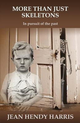 More Than Just Skeletons: In pursuit of the past by Hendy-Harris, Jean