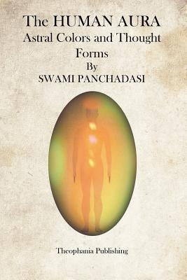 The Human Aura: Astral Colors and Thought Forms by Panchadasi, Swami