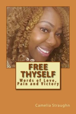 Free Thyself: Words of Love, Pain and Victory by Straughn, Camelia Ann