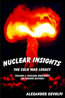 Nuclear Insights: The Cold War Legacy: Nuclear Weaponry (An Insider History) by Devolpi, Alexander