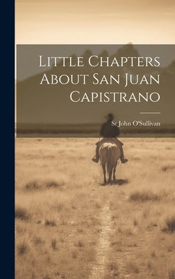 Little Chapters About San Juan Capistrano by O'Sullivan, St John