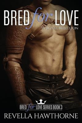 Bred For Love: A Royal Rebellion by Hawthorne, Revella