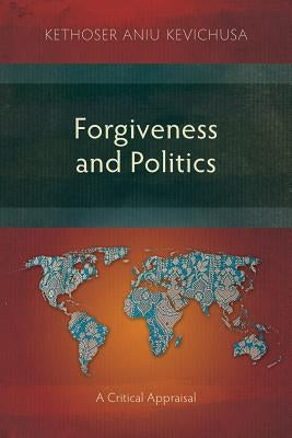 Forgiveness and Politics: A Critical Appraisal by Kevichusa, Kethoser Aniu