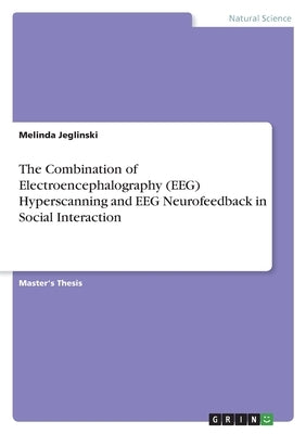 The Combination of Electroencephalography (EEG) Hyperscanning and EEG Neurofeedback in Social Interaction by Jeglinski, Melinda